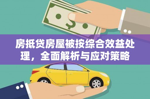 婺城房抵贷房屋被按综合效益处理，全面解析与应对策略