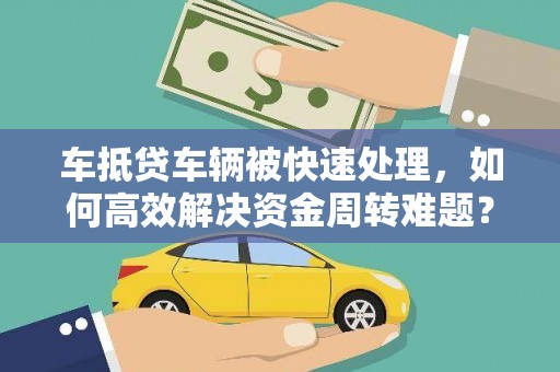 漳州车抵贷车辆被快速处理，如何高效解决资金周转难题？