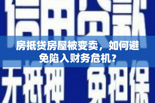 漳州房抵贷房屋被变卖，如何避免陷入财务危机？