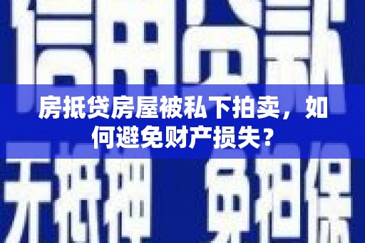 杏花岭房抵贷房屋被私下拍卖，如何避免财产损失？
