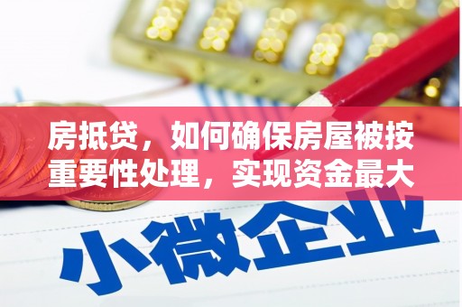 杏花岭房抵贷，如何确保房屋被按重要性处理，实现资金最大化利用