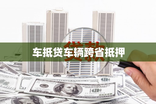 大肚车抵贷车辆跨省抵押