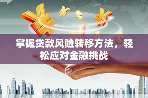 怀来掌握贷款风险转移方法，轻松应对金融挑战