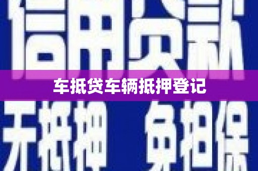 镇江车抵贷车辆抵押登记