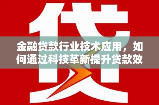 屯留金融贷款行业技术应用，如何通过科技革新提升贷款效率