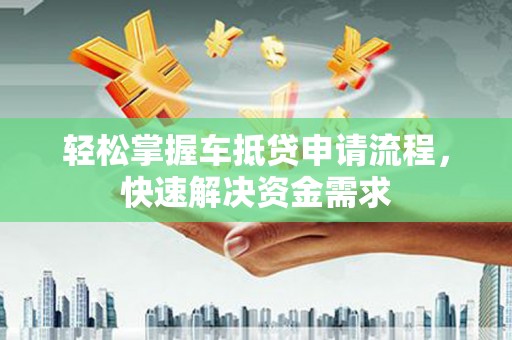 吴中轻松掌握车抵贷申请流程，快速解决资金需求