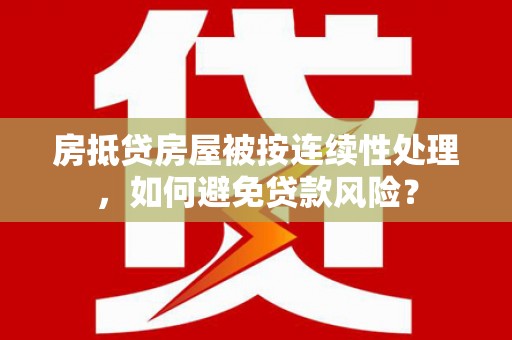 水里房抵贷房屋被按连续性处理，如何避免贷款风险？