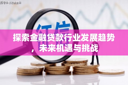 惠济探索金融贷款行业发展趋势，未来机遇与挑战