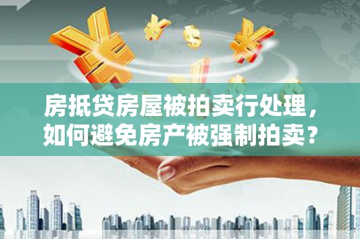 惠济房抵贷房屋被拍卖行处理，如何避免房产被强制拍卖？