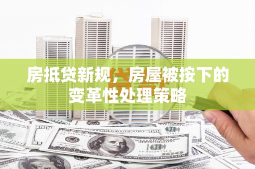 杨浦房抵贷新规，房屋被按下的变革性处理策略