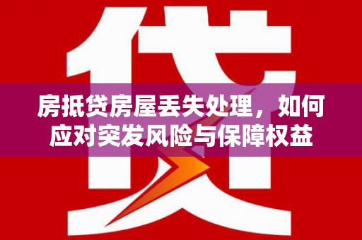 杨浦房抵贷房屋丢失处理，如何应对突发风险与保障权益