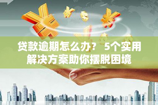 杨浦贷款逾期怎么办？ 5个实用解决方案助你摆脱困境