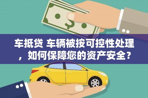中坜车抵贷 车辆被按可控性处理，如何保障您的资产安全？