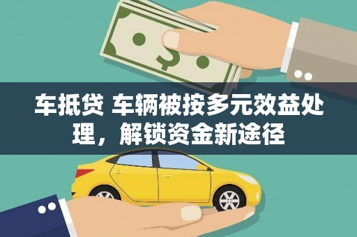 中坜车抵贷 车辆被按多元效益处理，解锁资金新途径