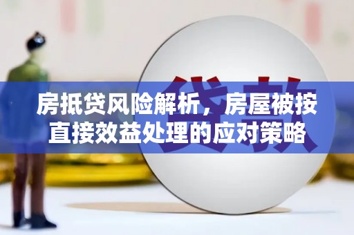 中坜房抵贷风险解析，房屋被按直接效益处理的应对策略