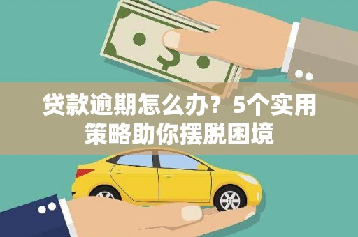 大堂贷款逾期怎么办？5个实用策略助你摆脱困境