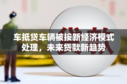 五寨车抵贷车辆被按新经济模式处理，未来贷款新趋势