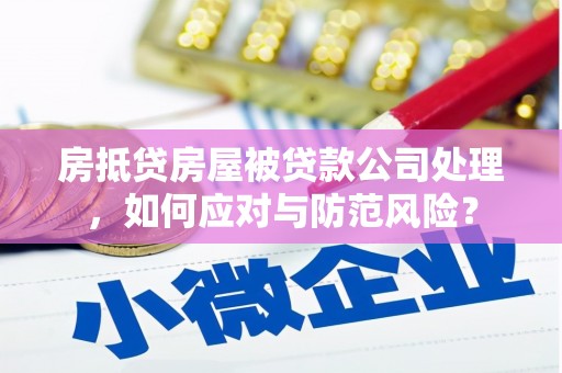 康保房抵贷房屋被贷款公司处理，如何应对与防范风险？