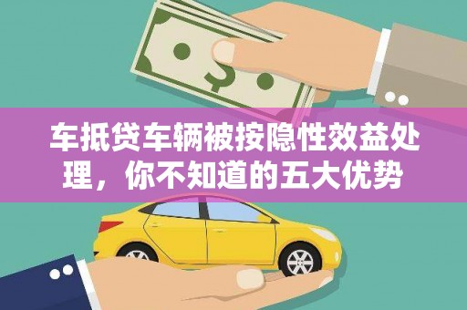 龙里车抵贷车辆被按隐性效益处理，你不知道的五大优势