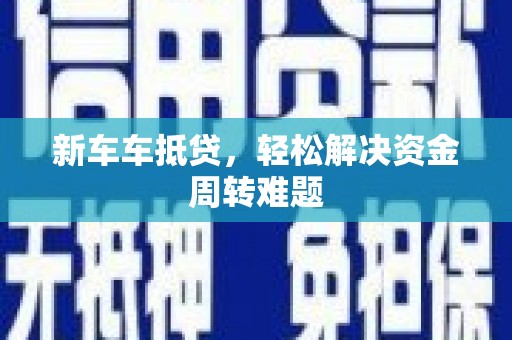 曲阜新车车抵贷，轻松解决资金周转难题
