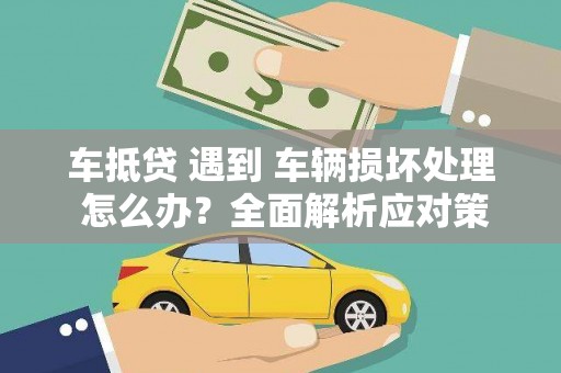 曲阜车抵贷 遇到 车辆损坏处理 怎么办？全面解析应对策略