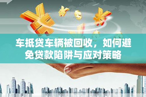 大方车抵贷车辆被回收，如何避免贷款陷阱与应对策略