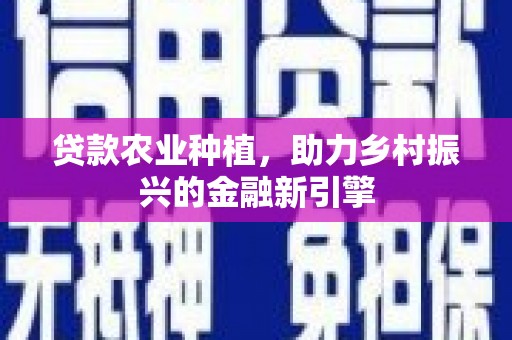 华蓥贷款农业种植，助力乡村振兴的金融新引擎