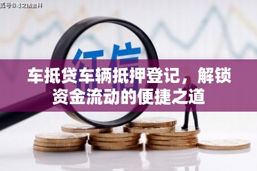 界首车抵贷车辆抵押登记，解锁资金流动的便捷之道