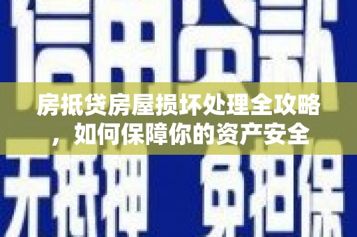 磴口房抵贷房屋损坏处理全攻略，如何保障你的资产安全