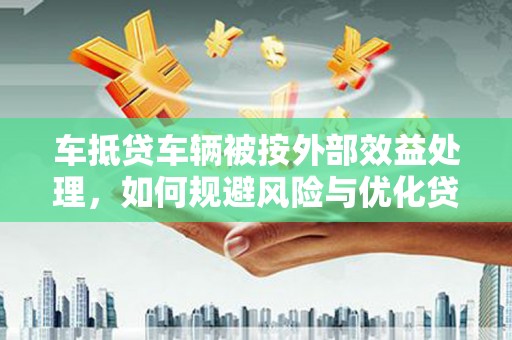 磴口车抵贷车辆被按外部效益处理，如何规避风险与优化贷款策略