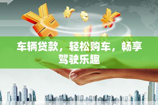 华蓥车辆贷款，轻松购车，畅享驾驶乐趣