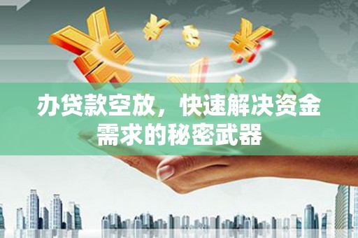 磴口办贷款空放，快速解决资金需求的秘密武器