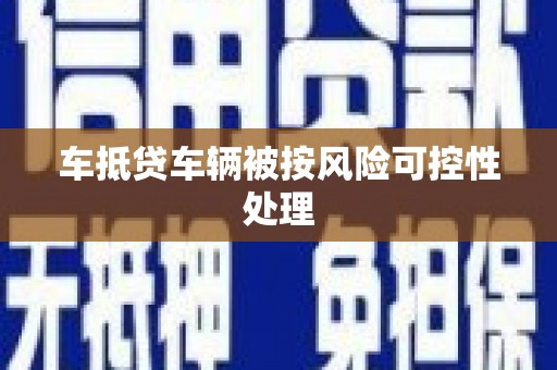 磴口车抵贷车辆被按风险可控性处理