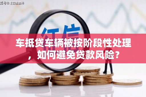 番路车抵贷车辆被按阶段性处理，如何避免贷款风险？