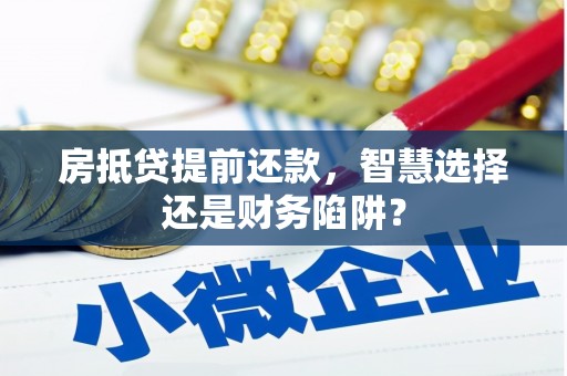 沁县房抵贷提前还款，智慧选择还是财务陷阱？