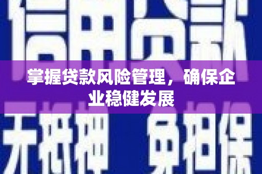 沁县掌握贷款风险管理，确保企业稳健发展