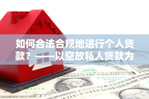 杨浦如何合法合规地进行个人贷款？——以空放私人贷款为例