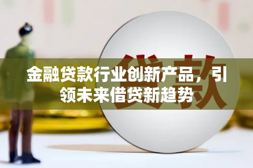 曲阜金融贷款行业创新产品，引领未来借贷新趋势