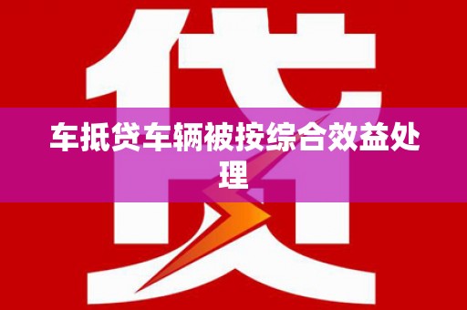 宁强车抵贷车辆被按综合效益处理