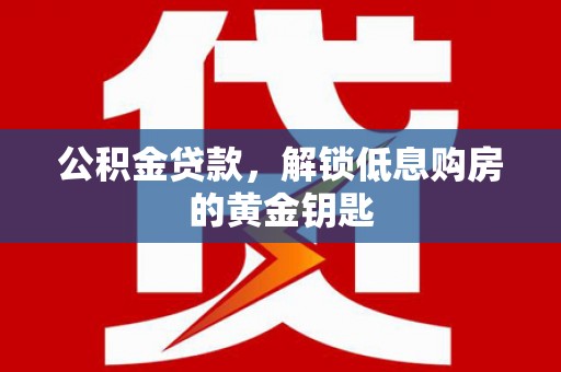 宁强公积金贷款，解锁低息购房的黄金钥匙