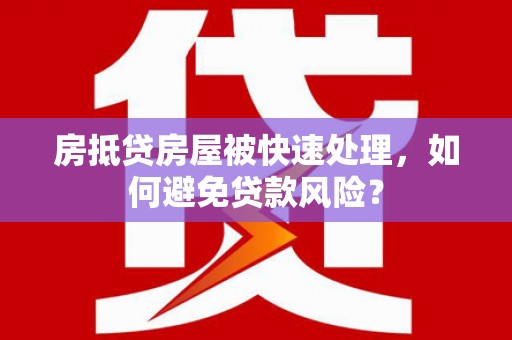 番路房抵贷房屋被快速处理，如何避免贷款风险？