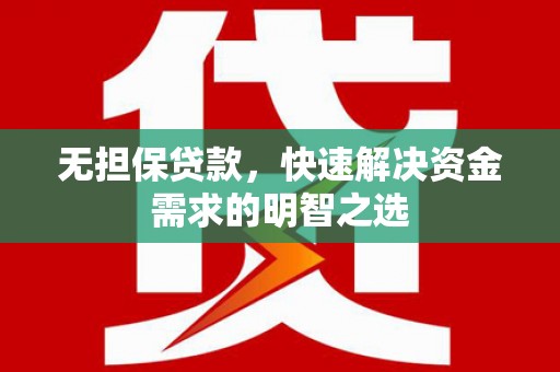 景县无担保贷款，快速解决资金需求的明智之选