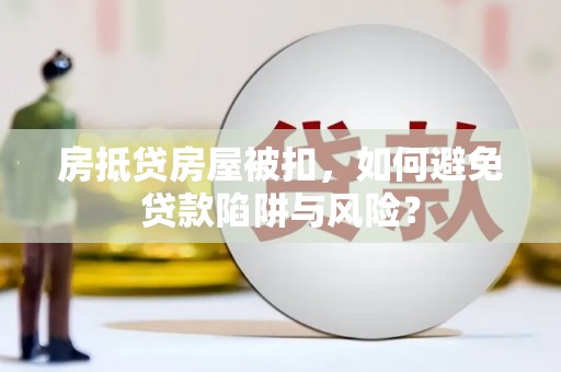 大村房抵贷房屋被扣，如何避免贷款陷阱与风险？
