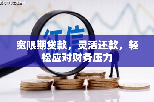 番路宽限期贷款，灵活还款，轻松应对财务压力