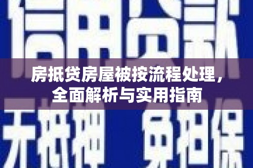 大村房抵贷房屋被按流程处理，全面解析与实用指南