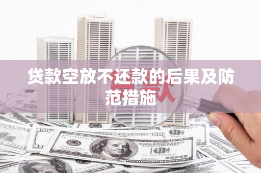 绥中贷款空放不还款的后果及防范措施