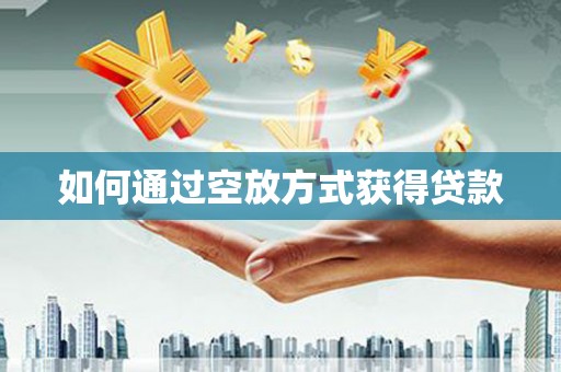 新乡如何通过空放方式获得贷款