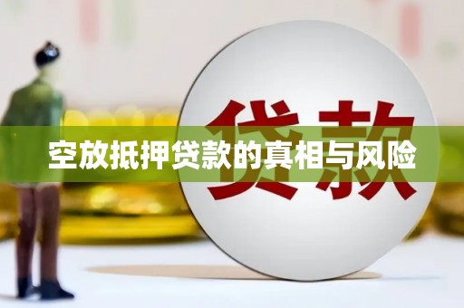 新乡空放抵押贷款的真相与风险
