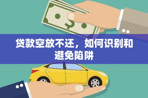 东坡贷款空放不还，如何识别和避免陷阱