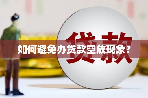 禹州如何避免办贷款空放现象？